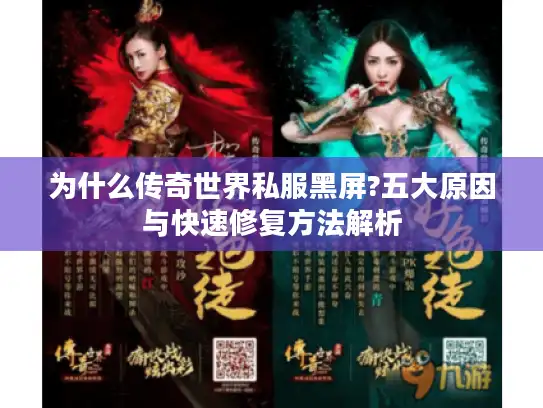 为什么传奇世界私服黑屏?五大原因与快速修复方法解析