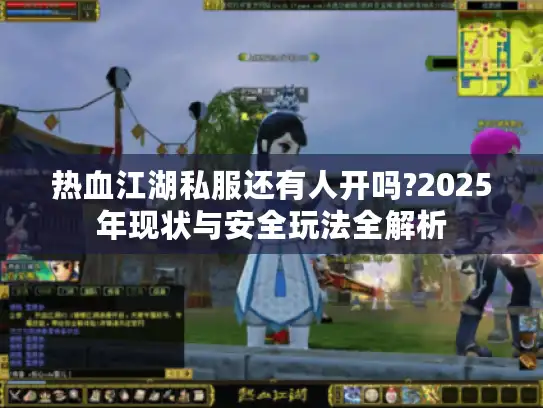 热血江湖私服还有人开吗?2025年现状与安全玩法全解析