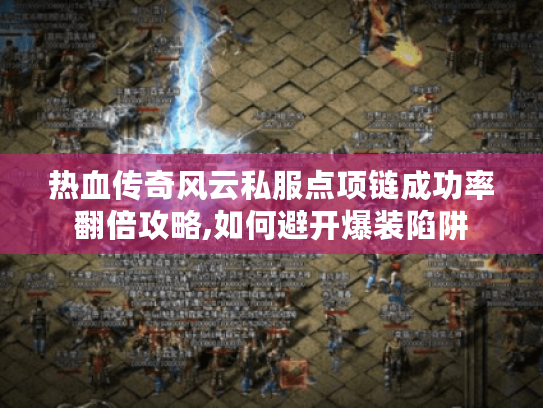 热血传奇风云私服点项链成功率翻倍攻略,如何避开爆装陷阱 热血传奇风云私服点项链成功率翻倍攻略,如何避开爆装陷阱