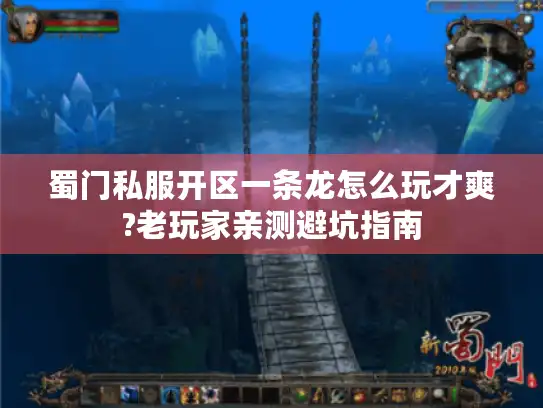 蜀门私服开区一条龙怎么玩才爽?老玩家亲测避坑指南