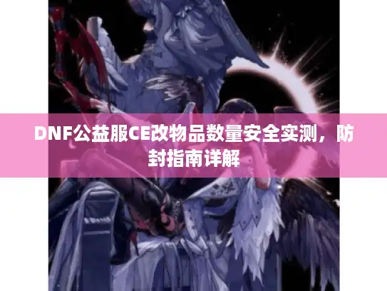 DNF公益服CE改物品数量安全实测,防封指南详解 DNF公益服CE改物品数量安全实测,防封指南详解