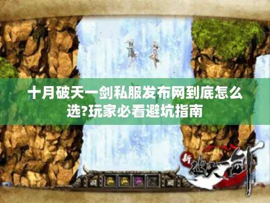 十月破天一剑私服发布网到底怎么选?玩家必看避坑指南 十月破天一剑私服发布网到底怎么选?玩家必看避坑指南