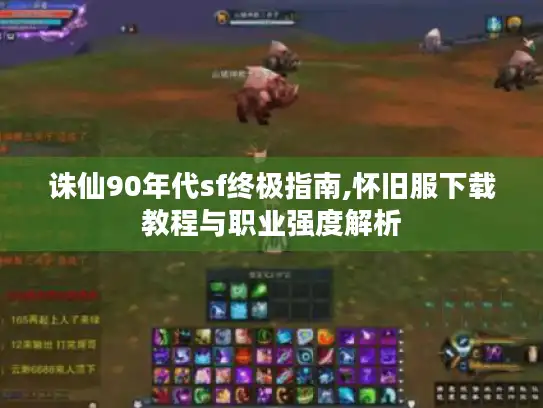 诛仙90年代sf终极指南,怀旧服下载教程与职业强度解析 诛仙90年代sf终极指南,怀旧服下载教程与职业强度解析