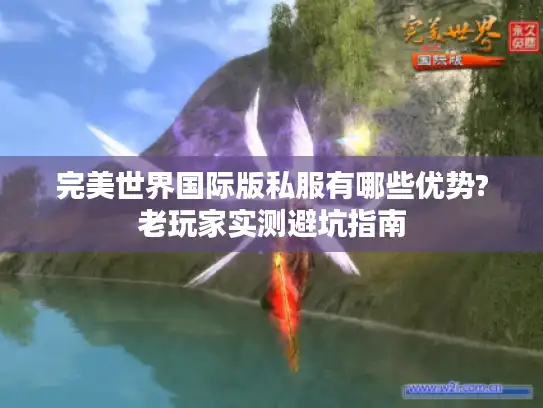 完美世界国际版私服有哪些优势?老玩家实测避坑指南
