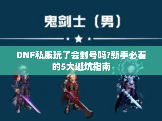 DNF私服玩了会封号吗?新手必看的5大避坑指南