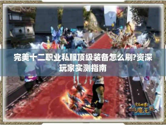 完美十二职业私服顶级装备怎么刷?资深玩家实测指南