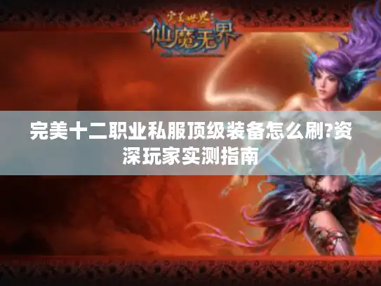 完美十二职业私服顶级装备怎么刷?资深玩家实测指南