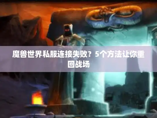 魔兽世界私服连接失败？5个方法让你重回战场