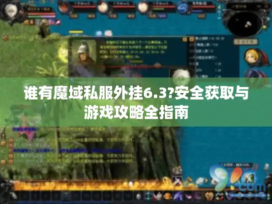 谁有魔域私服外挂6.3?安全获取与游戏攻略全指南 谁有魔域私服外挂6.3?安全获取与游戏攻略全指南