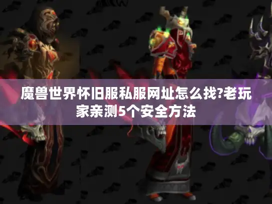 魔兽世界怀旧服私服网址怎么找?老玩家亲测5个安全方法