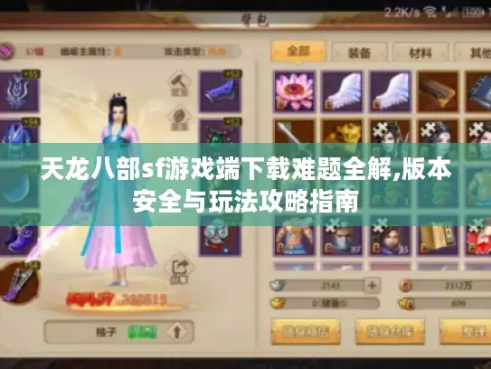 天龙八部sf游戏端下载难题全解,版本安全与玩法攻略指南