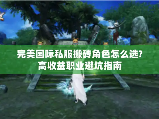 完美国际私服搬砖角色怎么选?高收益职业避坑指南