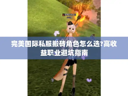 完美国际私服搬砖角色怎么选?高收益职业避坑指南