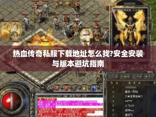 热血传奇私服下载地址怎么找?安全安装与版本避坑指南