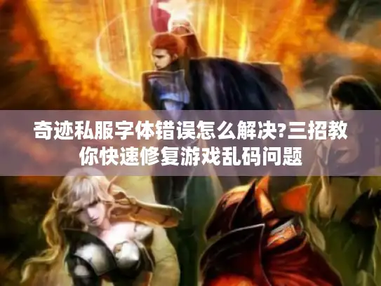 奇迹私服字体错误怎么解决?三招教你快速修复游戏乱码问题