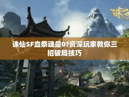 诛仙SF血祭魂是0?资深玩家教你三招破局技巧