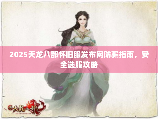 2025天龙八部怀旧服发布网防骗指南，安全选服攻略