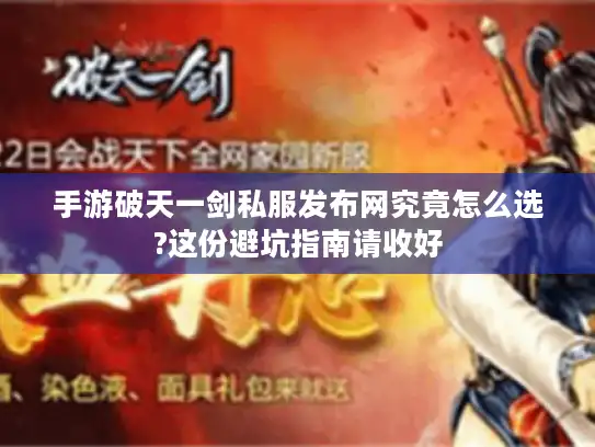 手游破天一剑私服发布网究竟怎么选?这份避坑指南请收好