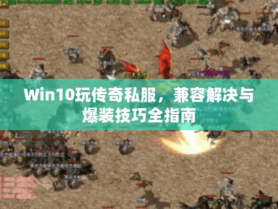 Win10玩传奇私服,兼容解决与爆装技巧全指南 Win10玩传奇私服,兼容解决与爆装技巧全指南