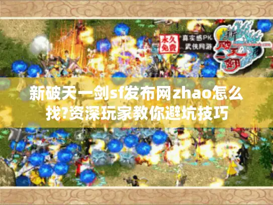 新破天一剑sf发布网zhao怎么找?资深玩家教你避坑技巧