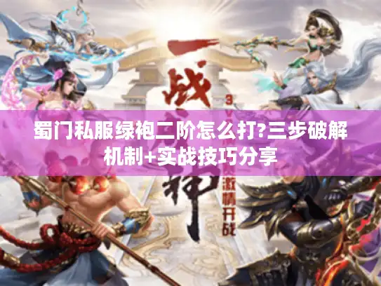 蜀门私服绿袍二阶怎么打?三步破解机制+实战技巧分享