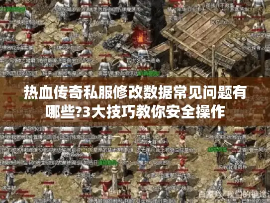 热血传奇私服修改数据常见问题有哪些?3大技巧教你安全操作