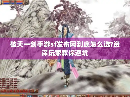 破天一剑手游sf发布网到底怎么选?资深玩家教你避坑