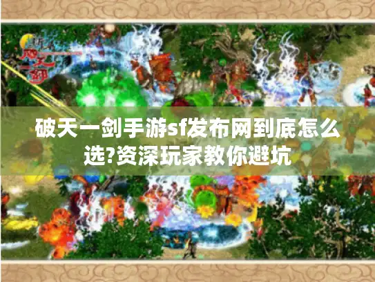 破天一剑手游sf发布网到底怎么选?资深玩家教你避坑