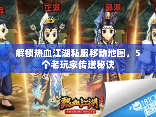 解锁热血江湖私服移动地图,5个老玩家传送秘诀 解锁热血江湖私服移动地图,5个老玩家传送秘诀