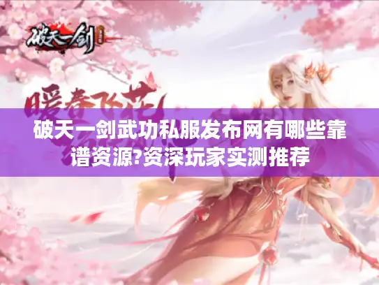 破天一剑武功私服发布网有哪些靠谱资源?资深玩家实测推荐 破天一剑武功私服发布网有哪些靠谱资源?资深玩家实测推荐