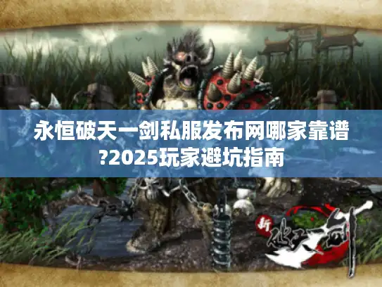 永恒破天一剑私服发布网哪家靠谱?2025玩家避坑指南