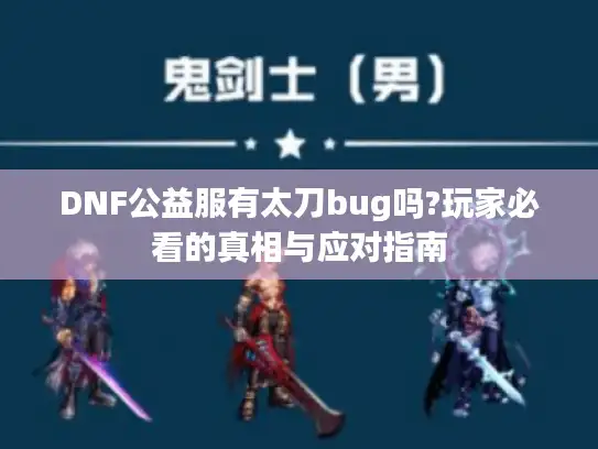 DNF公益服有太刀bug吗?玩家必看的真相与应对指南 DNF公益服有太刀bug吗?玩家必看的真相与应对指南