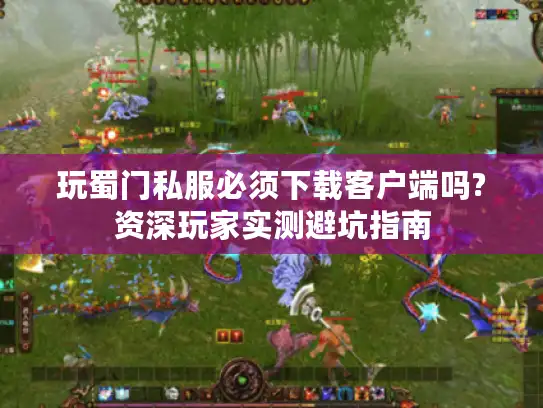 玩蜀门私服必须下载客户端吗?资深玩家实测避坑指南