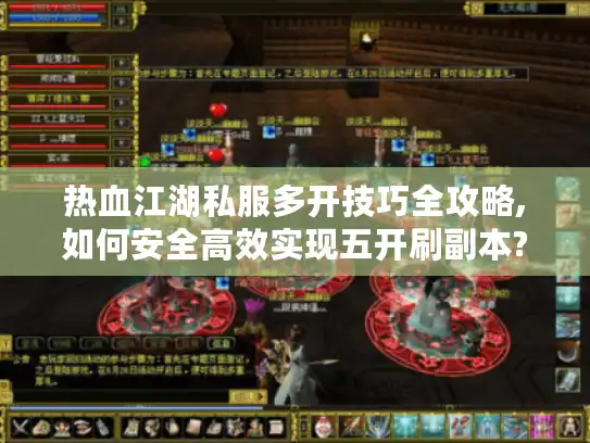 热血江湖私服多开技巧全攻略,如何安全高效实现五开刷副本? 热血江湖私服多开技巧全攻略,如何安全高效实现五开刷副本?