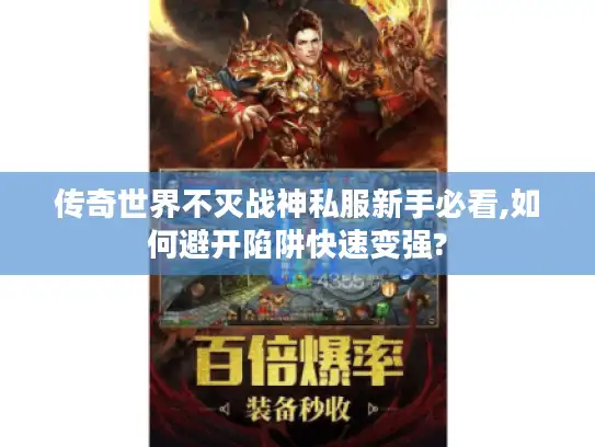 传奇世界不灭战神私服新手必看,如何避开陷阱快速变强?
