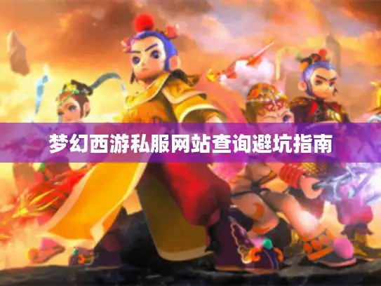 梦幻西游私服网站查询避坑指南