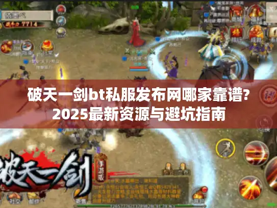 破天一剑bt私服发布网哪家靠谱?2025最新资源与避坑指南
