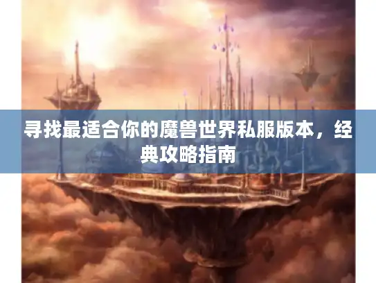 寻找最适合你的魔兽世界私服版本，经典攻略指南