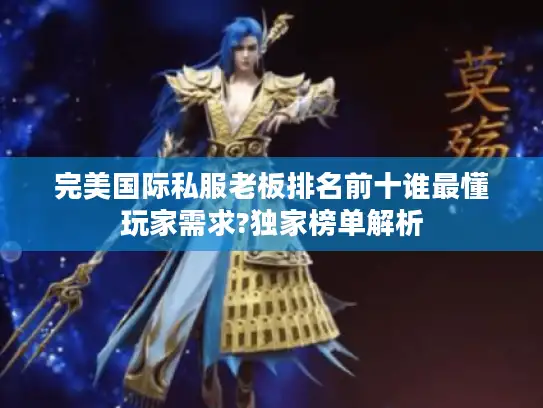 完美国际私服老板排名前十谁最懂玩家需求?独家榜单解析 完美国际私服老板排名前十谁最懂玩家需求?独家榜单解析