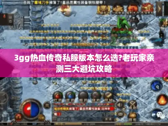 3gg热血传奇私服版本怎么选?老玩家亲测三大避坑攻略