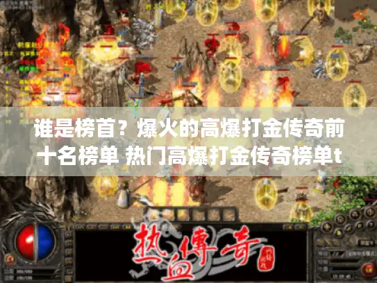 谁是榜首?爆火的高爆打金传奇前十名榜单 热门高爆打金传奇榜单top10 谁是榜首?爆火的高爆打金传奇前十名榜单 热门高爆打金传奇榜单top10