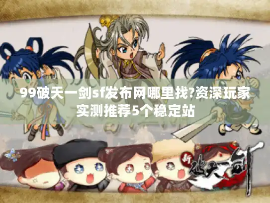 99破天一剑sf发布网哪里找?资深玩家实测推荐5个稳定站