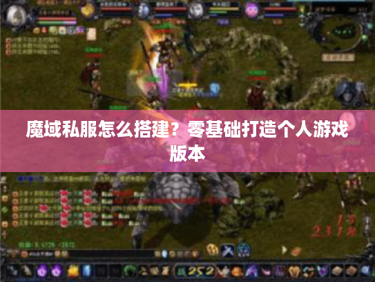 魔域私服怎么搭建?零基础打造个人游戏版本 魔域私服怎么搭建?零基础打造个人游戏版本