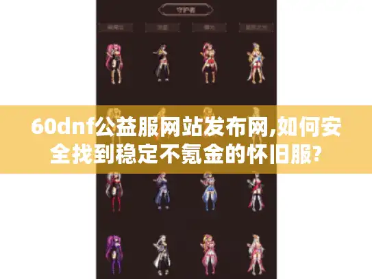 60dnf公益服网站发布网,如何安全找到稳定不氪金的怀旧服? 60dnf公益服网站发布网,如何安全找到稳定不氪金的怀旧服?