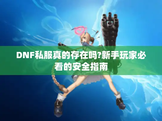 DNF私服真的存在吗?新手玩家必看的安全指南