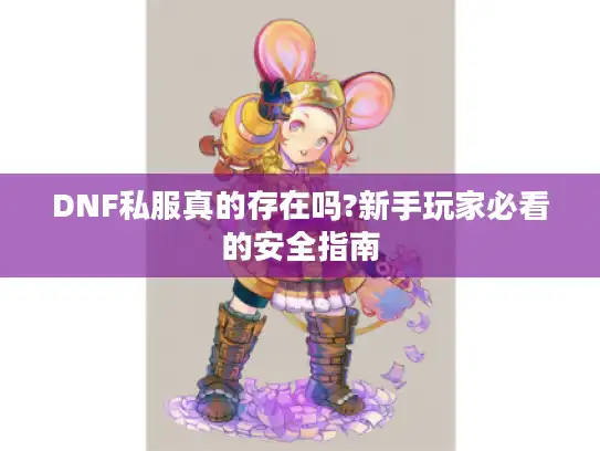 DNF私服真的存在吗?新手玩家必看的安全指南