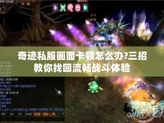 奇迹私服画面卡顿怎么办?三招教你找回流畅战斗体验