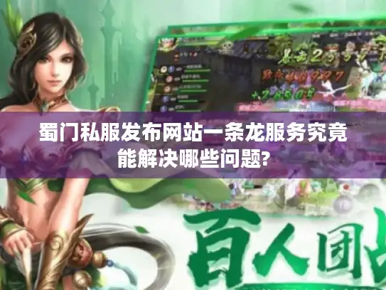 蜀门私服发布网站一条龙服务究竟能解决哪些问题? 蜀门私服发布网站一条龙服务究竟能解决哪些问题?