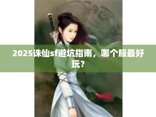 2025诛仙sf避坑指南，哪个服最好玩？