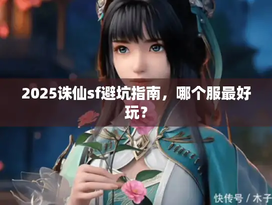 2025诛仙sf避坑指南，哪个服最好玩？